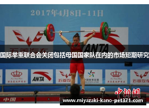 国际举重联合会关闭包括母国国家队在内的市场短期研究