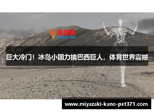 巨大冷门！冰岛小国力擒巴西巨人，体育世界震撼