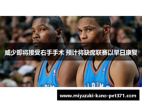 威少即将接受右手手术 预计将缺席联赛以早日康复